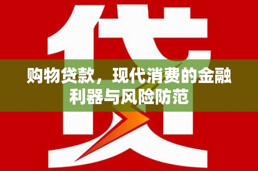 康保购物贷款，现代消费的金融利器与风险防范