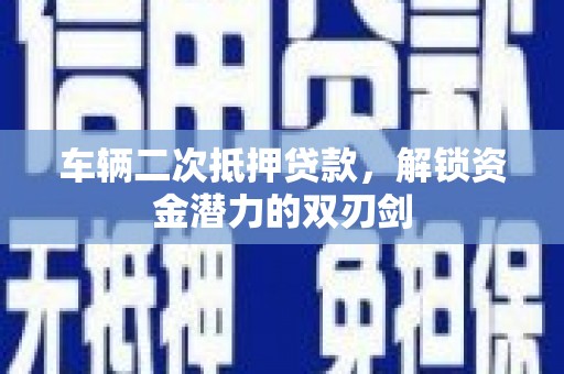 康保车辆二次抵押贷款，解锁资金潜力的双刃剑
