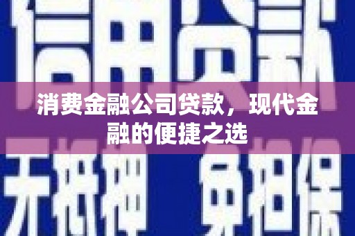 康保消费金融公司贷款，现代金融的便捷之选