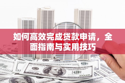 康保如何高效完成贷款申请，全面指南与实用技巧