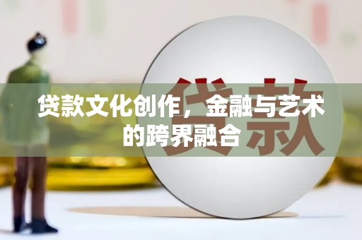 康保贷款文化创作，金融与艺术的跨界融合