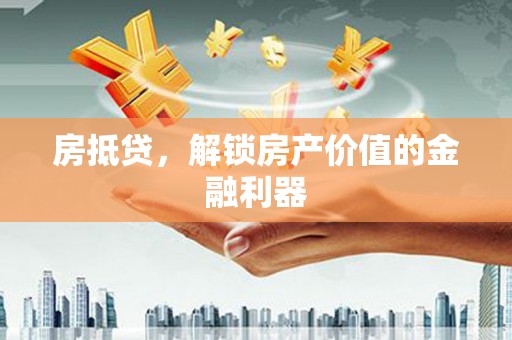 康保房抵贷，解锁房产价值的金融利器