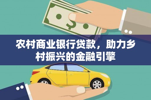 康保农村商业银行贷款，助力乡村振兴的金融引擎