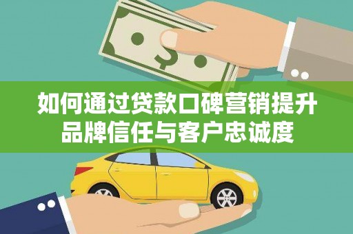 康保如何通过贷款口碑营销提升品牌信任与客户忠诚度