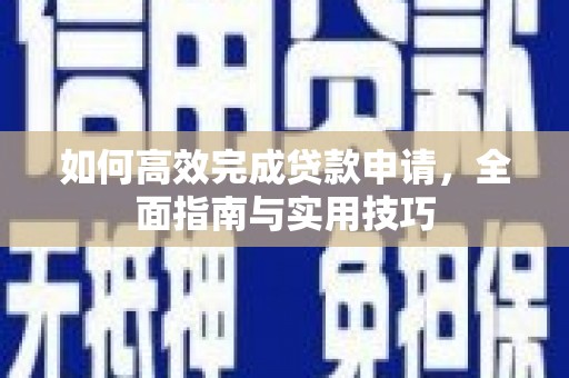 康保如何高效完成贷款申请，全面指南与实用技巧