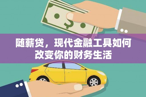 康保随薪贷，现代金融工具如何改变你的财务生活