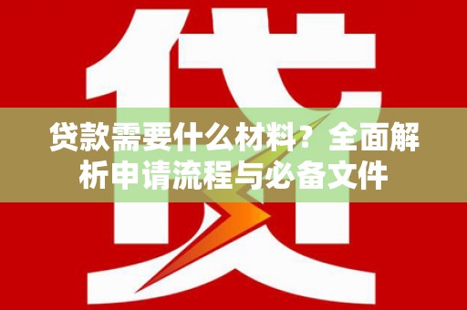 康保贷款需要什么材料？全面解析申请流程与必备文件