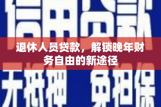 康保退休人员贷款，解锁晚年财务自由的新途径