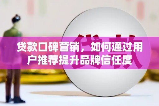 康保贷款口碑营销，如何通过用户推荐提升品牌信任度