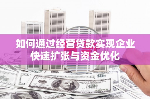 康保如何通过经营贷款实现企业快速扩张与资金优化