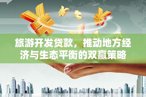 康保旅游开发贷款，推动地方经济与生态平衡的双赢策略