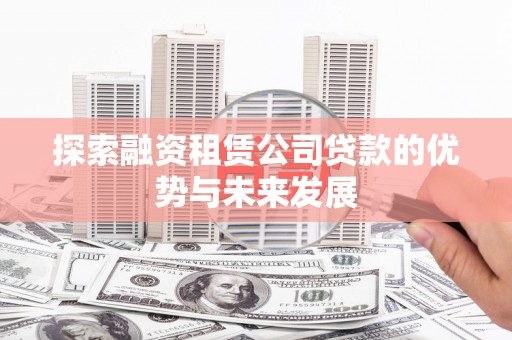 康保探索融资租赁公司贷款的优势与未来发展