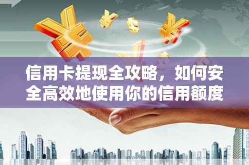 康保信用卡提现全攻略，如何安全高效地使用你的信用额度