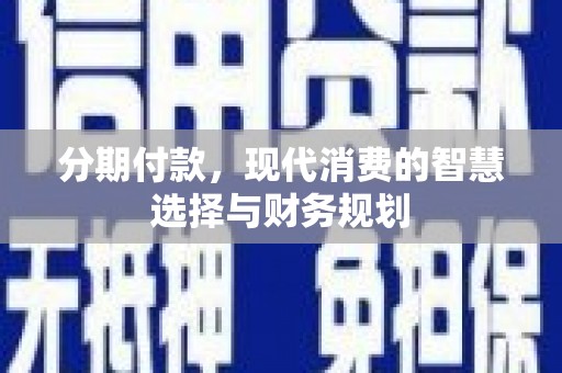康保分期付款，现代消费的智慧选择与财务规划