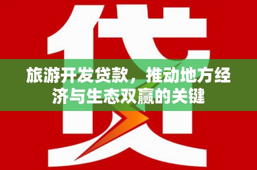 康保旅游开发贷款，推动地方经济与生态双赢的关键