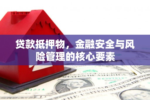 康保贷款抵押物，金融安全与风险管理的核心要素