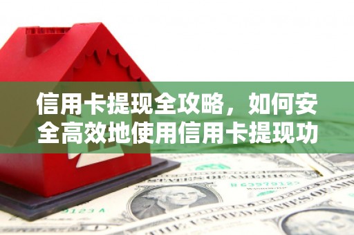 康保信用卡提现全攻略，如何安全高效地使用信用卡提现功能
