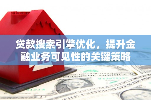 康保贷款搜索引擎优化，提升金融业务可见性的关键策略