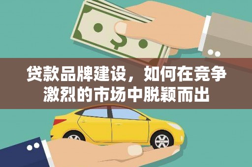康保贷款品牌建设，如何在竞争激烈的市场中脱颖而出