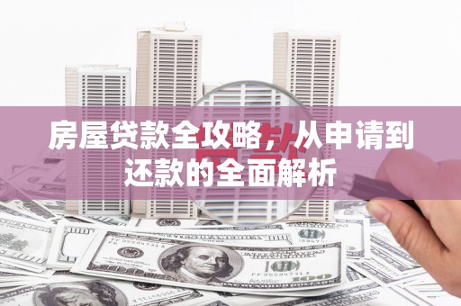 康保房屋贷款全攻略，从申请到还款的全面解析