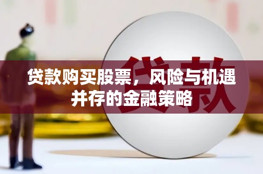 康保贷款购买股票，风险与机遇并存的金融策略