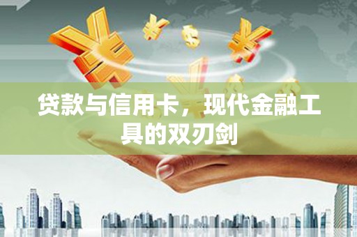 康保贷款与信用卡，现代金融工具的双刃剑