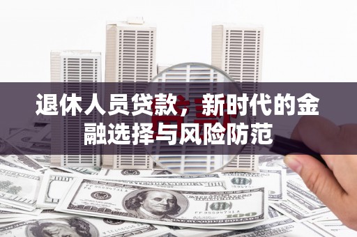 康保退休人员贷款，新时代的金融选择与风险防范