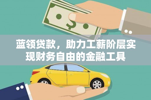 康保蓝领贷款，助力工薪阶层实现财务自由的金融工具