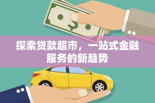 康保探索贷款超市，一站式金融服务的新趋势