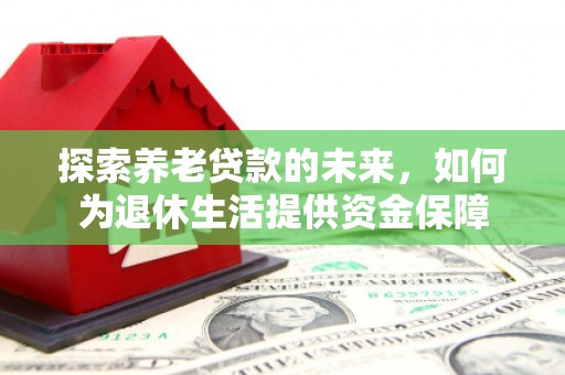 康保探索养老贷款的未来，如何为退休生活提供资金保障