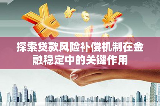 康保探索贷款风险补偿机制在金融稳定中的关键作用