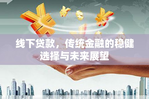 康保线下贷款，传统金融的稳健选择与未来展望