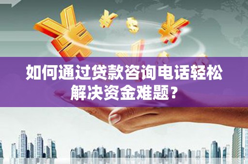 康保如何通过贷款咨询电话轻松解决资金难题？