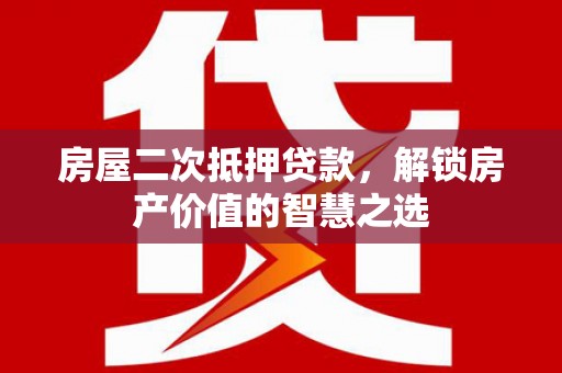 康保房屋二次抵押贷款，解锁房产价值的智慧之选
