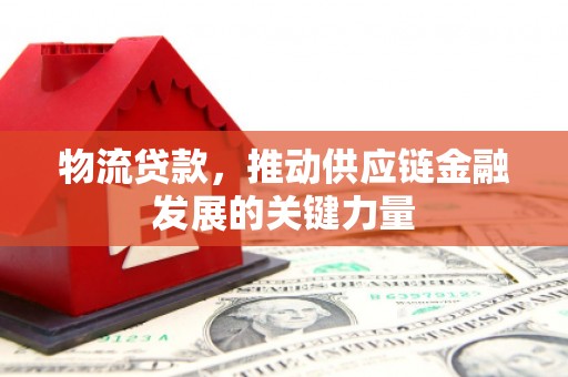康保物流贷款，推动供应链金融发展的关键力量