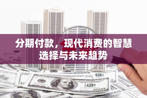 康保分期付款，现代消费的智慧选择与未来趋势