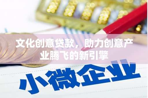 康保文化创意贷款，助力创意产业腾飞的新引擎
