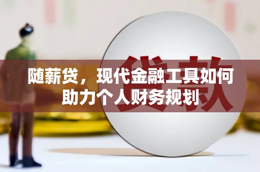 康保随薪贷，现代金融工具如何助力个人财务规划