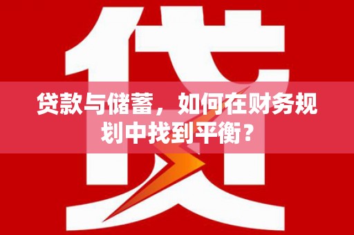 康保贷款与储蓄，如何在财务规划中找到平衡？