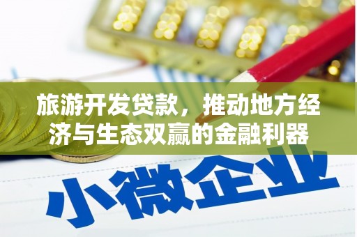 康保旅游开发贷款，推动地方经济与生态双赢的金融利器