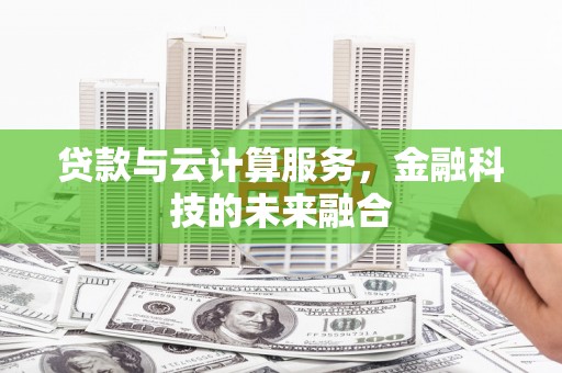 康保贷款与云计算服务，金融科技的未来融合