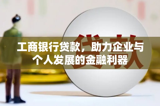 康保工商银行贷款，助力企业与个人发展的金融利器