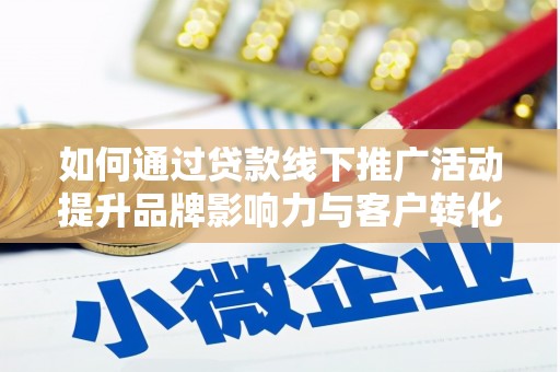 康保如何通过贷款线下推广活动提升品牌影响力与客户转化率