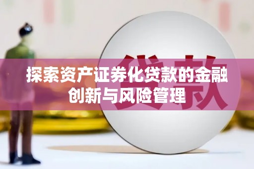 康保探索资产证券化贷款的金融创新与风险管理