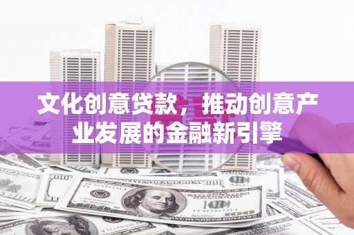 康保文化创意贷款，推动创意产业发展的金融新引擎