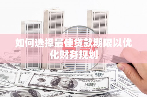 康保如何选择最佳贷款期限以优化财务规划