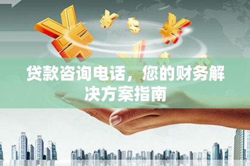 康保贷款咨询电话，您的财务解决方案指南