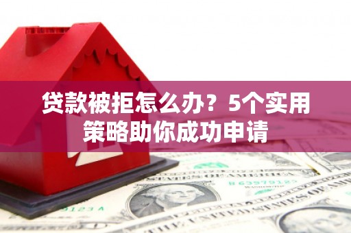 康保贷款被拒怎么办？5个实用策略助你成功申请