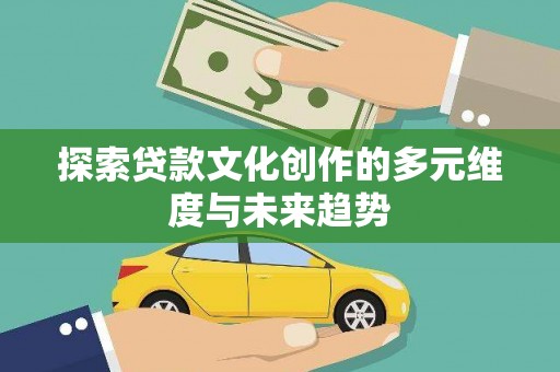 康保探索贷款文化创作的多元维度与未来趋势