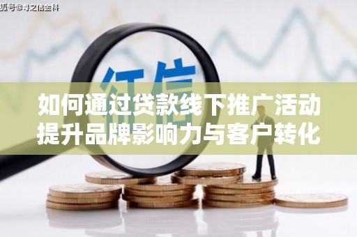 康保如何通过贷款线下推广活动提升品牌影响力与客户转化率